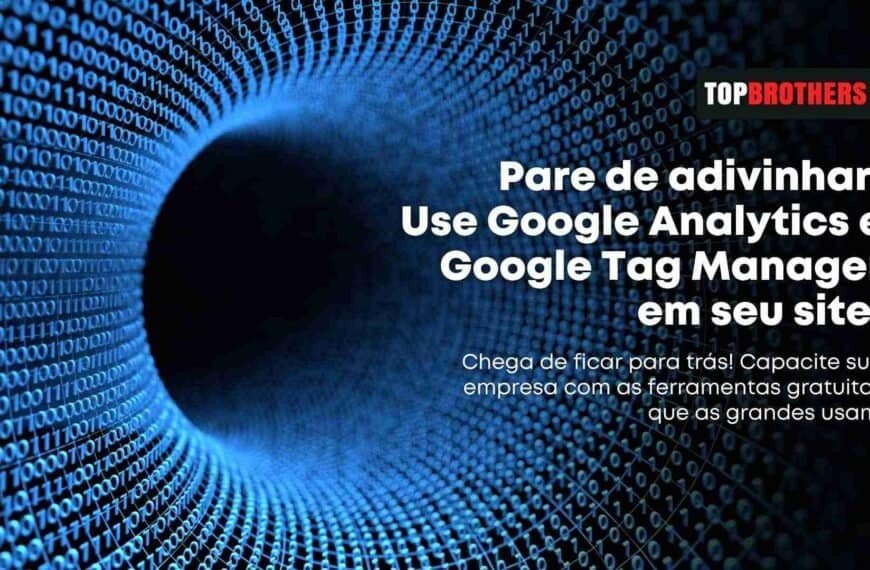 Por Que Google Analytics e Google Tag Manager São Essenciais?