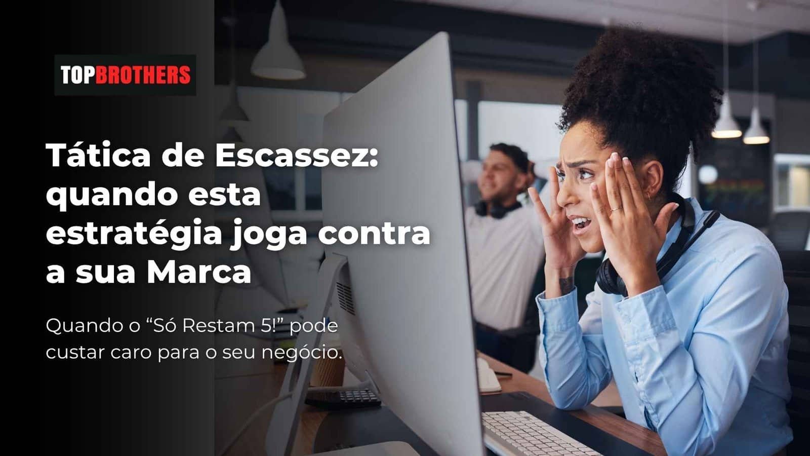 Tática de Escassez: quando esta estratégia joga contra a sua Marca